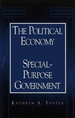 The Political Economy of Special-Purpose Government by Foster, Kathryn A.