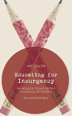 Educating for Insurgency: The Roles of Young People in Schools of Poverty by Gillen, Jay