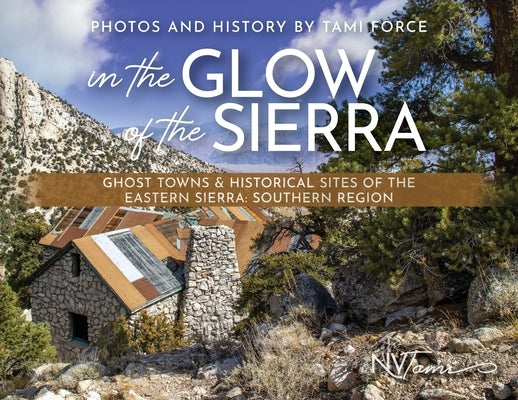 In the Glow of the Sierra: Ghost Towns & Historical Sites of the Eastern Sierra: Southern Region by Force, Tami