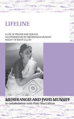 LIFELINE A life of prayer and service as experienced by Meherangiz Munsiff, Knight of Bah?'u'll?h by Munsiff, Meherangiz