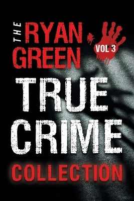 The Ryan Green True Crime Collection: Volume 3 by Green, Ryan