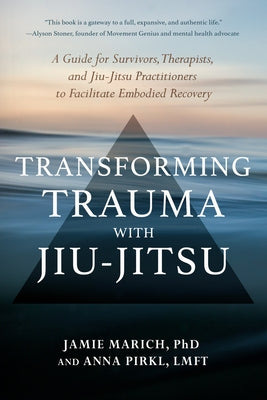Transforming Trauma with Jiu-Jitsu: A Guide for Survivors, Therapists, and Jiu-Jitsu Practitioners to Facilitate Embodied Recovery by Marich, Jamie