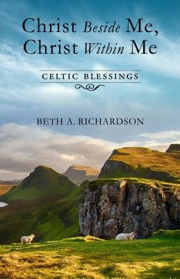 Christ Beside Me, Christ Within Me: Celtic Blessings by Richardson, Beth A.