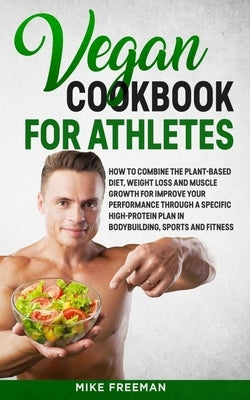 The Vegan Cookbook for Athletes: How to Combine The plant-based diet, weight Loss and Muscle Growth for improve your performance through a Specific Hi by Coleman, Jay