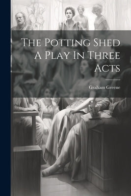 The Potting Shed A Play In Three Acts by Graham Greene