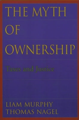 The Myth of Ownership: Taxes and Justice by Murphy, Liam