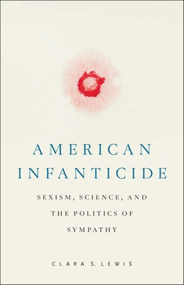 American Infanticide: Sexism, Science, and the Politics of Sympathy by Lewis, Clara S.
