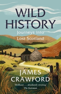 Wild History: Journeys Into Lost Scotland by Crawford, James