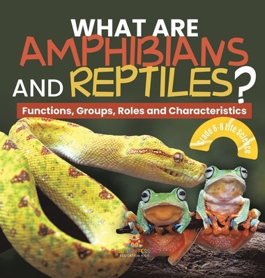 What are Amphibians and Reptiles? Functions, Groups, Roles and Characteristics Grade 6-8 Life Science by Baby Professor