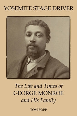 Yosemite Stage Driver: The Life and Times of George Monroe and His Family by Bopp, Tom