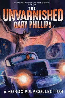 The Unvarnished Gary Phillips: A Mondo Pulp Collection by Phillips, Gary