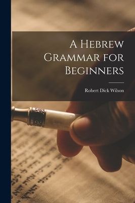 A Hebrew Grammar for Beginners by Dick, Wilson Robert