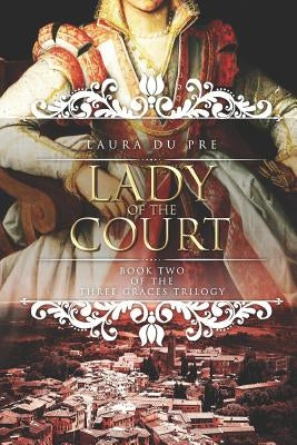 Lady of the Court: Book Two of the Three Graces Trilogy by Du Pre, Laura