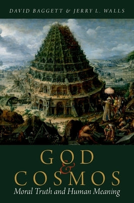 God and Cosmos: Moral Truth and Human Meaning by Baggett, David