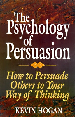 The Psychology of Persuasion: How to Persuade Others to Your Way of Thinking by Hogan, Kevin