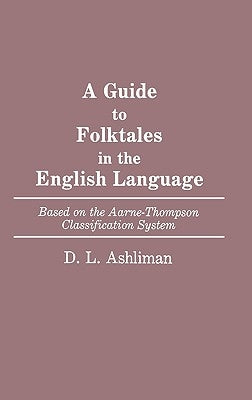 Guide to Folktales in the English Language: Based on the Aarne-Thompson Classification System by Ashliman, D. L.