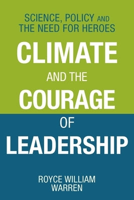 Climate and the Courage of Leadership: Science, Policy and the Need for Heroes by Warren, Royce William