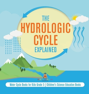 The Hydrologic Cycle Explained Water Cycle Books for Kids Grade 5 Children's Science Education Books by Baby Professor