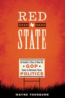 Red State: An Insider's Story of How the GOP Came to Dominate Texas Politics by Thorburn, Wayne