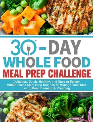 30-Day Whole Foods Meal Prep Challenge: Delicious, Quick, Healthy, and Easy to Follow Whole Foods Meal Prep Recipes to Manage Your Diet with Meal Plan by J. Callison, Gail