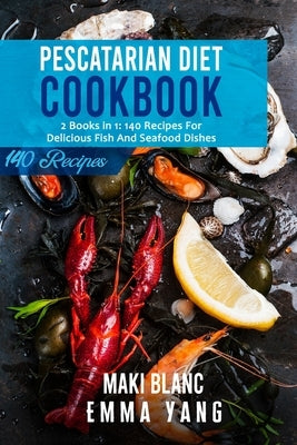 Pescatarian Diet Cookbook: 2 Books in 1: 140 Recipes For Delicious Fish And Seafood Dishes by Yang, Emma