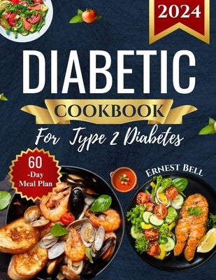 Diabetic Cookbook for Type 2 Diabetes 2024: Easy Recipes for Beginners - A Complete Guide to Healthy Eating with Low-Carb, Low-Sugar Meals by Bell, Ernest