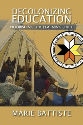 Decolonizing Education: Nourishing the Learning Spirit by Battiste, Marie