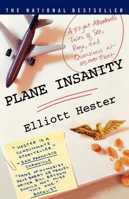 Plane Insanity: A Flight Attendant's Tales of Sex, Rage, and Queasiness at 30,000 Feet by Hester, Elliott