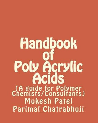 Handbook of Poly Acrylic Acids: (A guide for Polymer Chemists/Consultants) by Chatrabhuji, Parimal M.