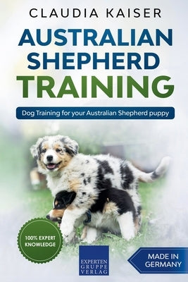 Australian Shepherd Training: Dog Training for Your Australian Shepherd Puppy by Kaiser, Claudia