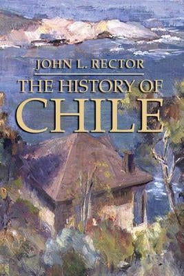 The History of Chile by Rector, John L.