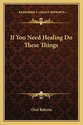 If You Need Healing Do These Things by Roberts, Oral