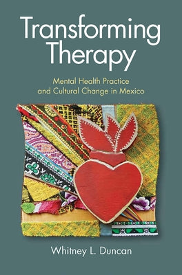 Transforming Therapy: Mental Health Practice and Cultural Change in Mexico by Duncan, Whitney L.