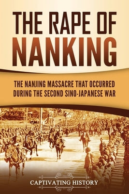 The Rape of Nanking: The Nanjing Massacre That Occurred during the Second Sino-Japanese War by History, Captivating