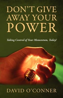 Don't Give Away Your Power: Taking Control of Your Momentum, Today! by O'Conner, David