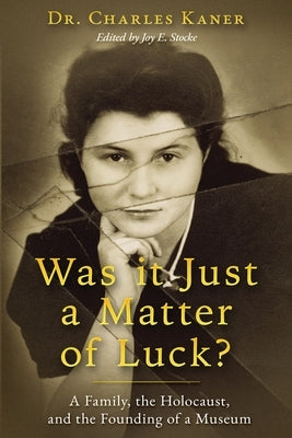 Was it Just a Matter of Luck?: A Family, the Holocaust, and the Founding of a Museum by Kaner, Charles