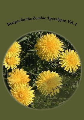 Recipes for the Zombie Apocalypse, Vol. 2: Cooking With Foraged Foods by Sommers, Laura