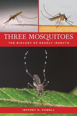 Three Mosquitoes: The Biology of Deadly Insects by Powell, Jeffrey R.