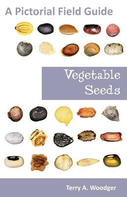 Vegetable Seeds: A Pictorial Field Guide by Woodger, Terry A.