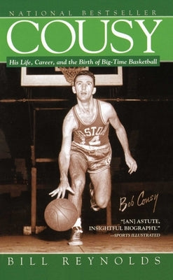 Cousy: His Life, Career, and the Birth of Big-Time Basket by Reynolds, Bill