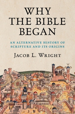 Why the Bible Began: An Alternative History of Scripture and Its Origins by Wright, Jacob L.