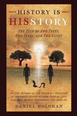 History Is His Story: The Tale of Two Trees, Two Seeds, and Two Cities by Holohan, Daniel