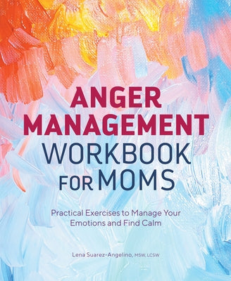 Anger Management Workbook for Moms: Practical Exercises to Manage Your Emotions and Find Calm by Suarez-Angelino, Lena