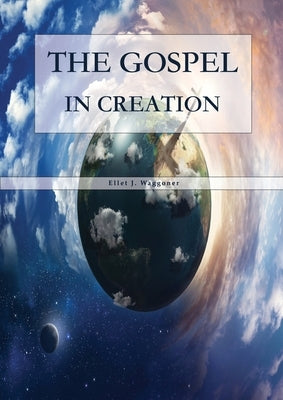 The Gospel in Creation: Large Print Edition by J. Waggoner, Ellet