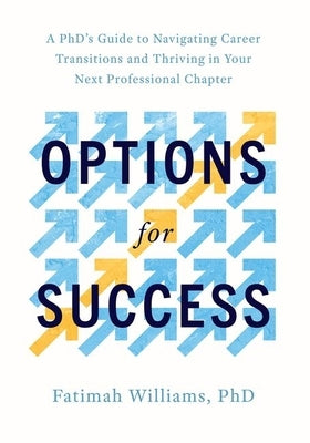 Options for Success: A Phd's Guide to Navigating Career Transitions and Thriving in Your Next Professional Chapter by Williams, Fatimah