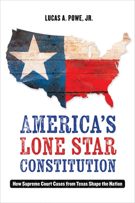 America's Lone Star Constitution: How Supreme Court Cases from Texas Shape the Nation by Powe, Lucas A.