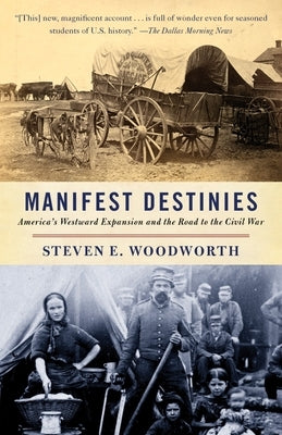 Manifest Destinies: America's Westward Expansion and the Road to the Civil War by Woodworth, Steven E.