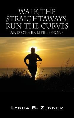 Walk the Straightaways, Run the Curves: And Other Life Lessons by Zenner, Lynda B.