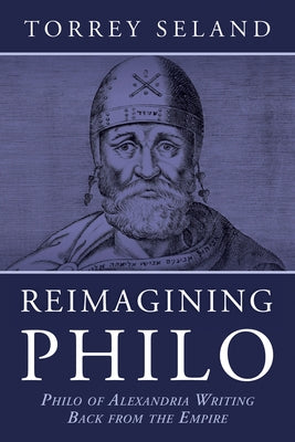 Reimagining Philo: Philo of Alexandria Writing Back from the Empire by Seland, Torrey