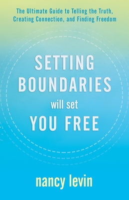 Setting Boundaries Will Set You Free: The Ultimate Guide to Telling the Truth, Creating Connection, and Finding Freedo M by Levin, Nancy